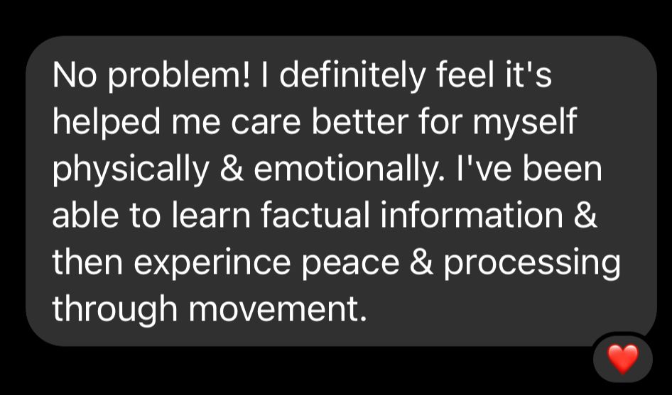 Original customer testimonial: I definitely feel it’s helped me care better for myself physically & emotionally. I’ve been able to learn factual information & then experience peace & processing through movement.